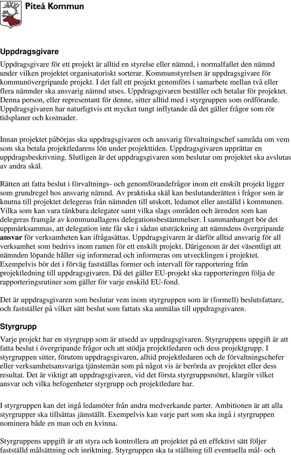 Uppdragsgivaren beställer och betalar för projektet. Denna person, eller representant för denne, sitter alltid med i styrgruppen som ordförande.