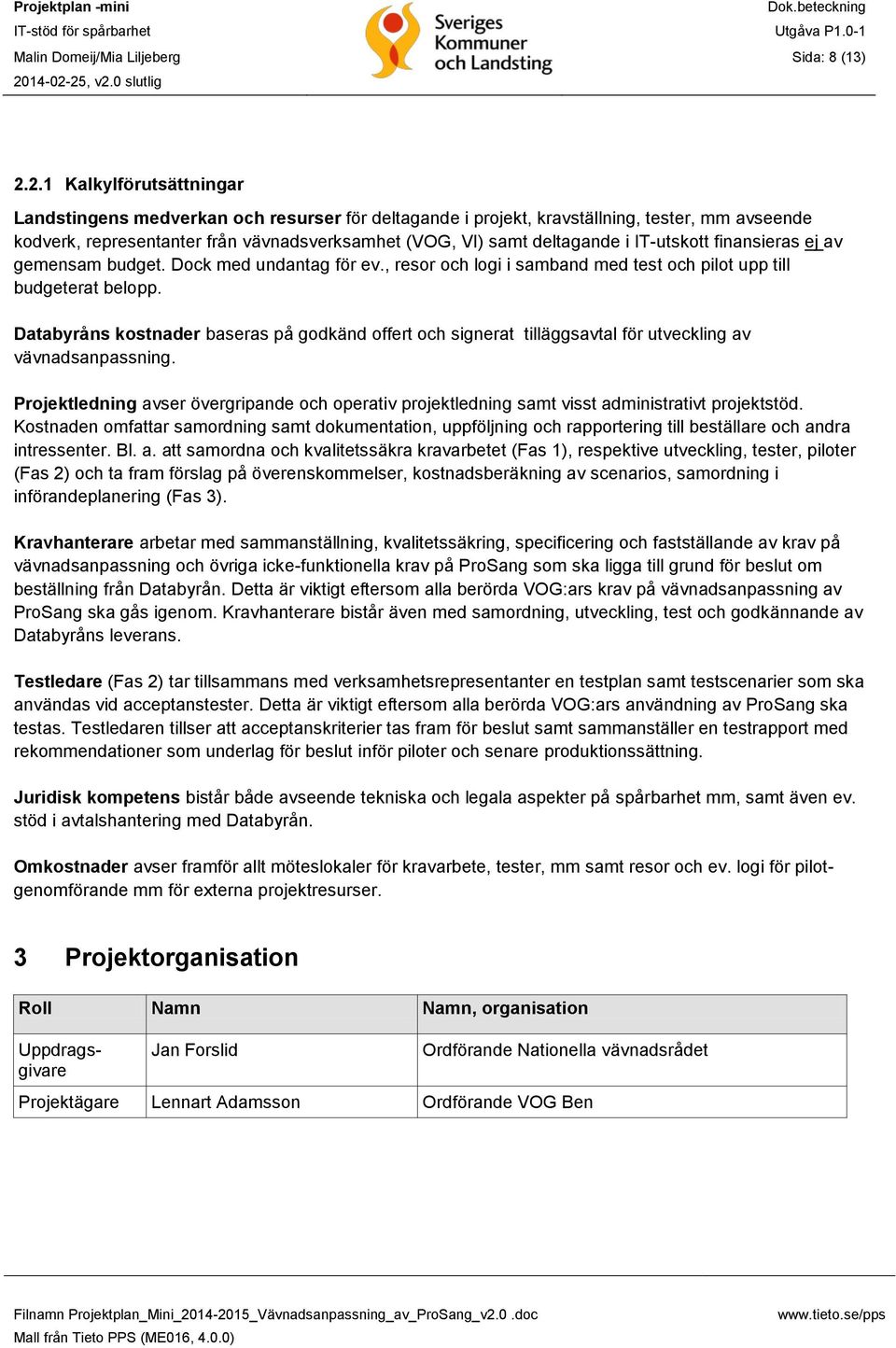 IT-utskott finansieras ej av gemensam budget. Dock med undantag för ev., resor och logi i samband med test och pilot upp till budgeterat belopp.