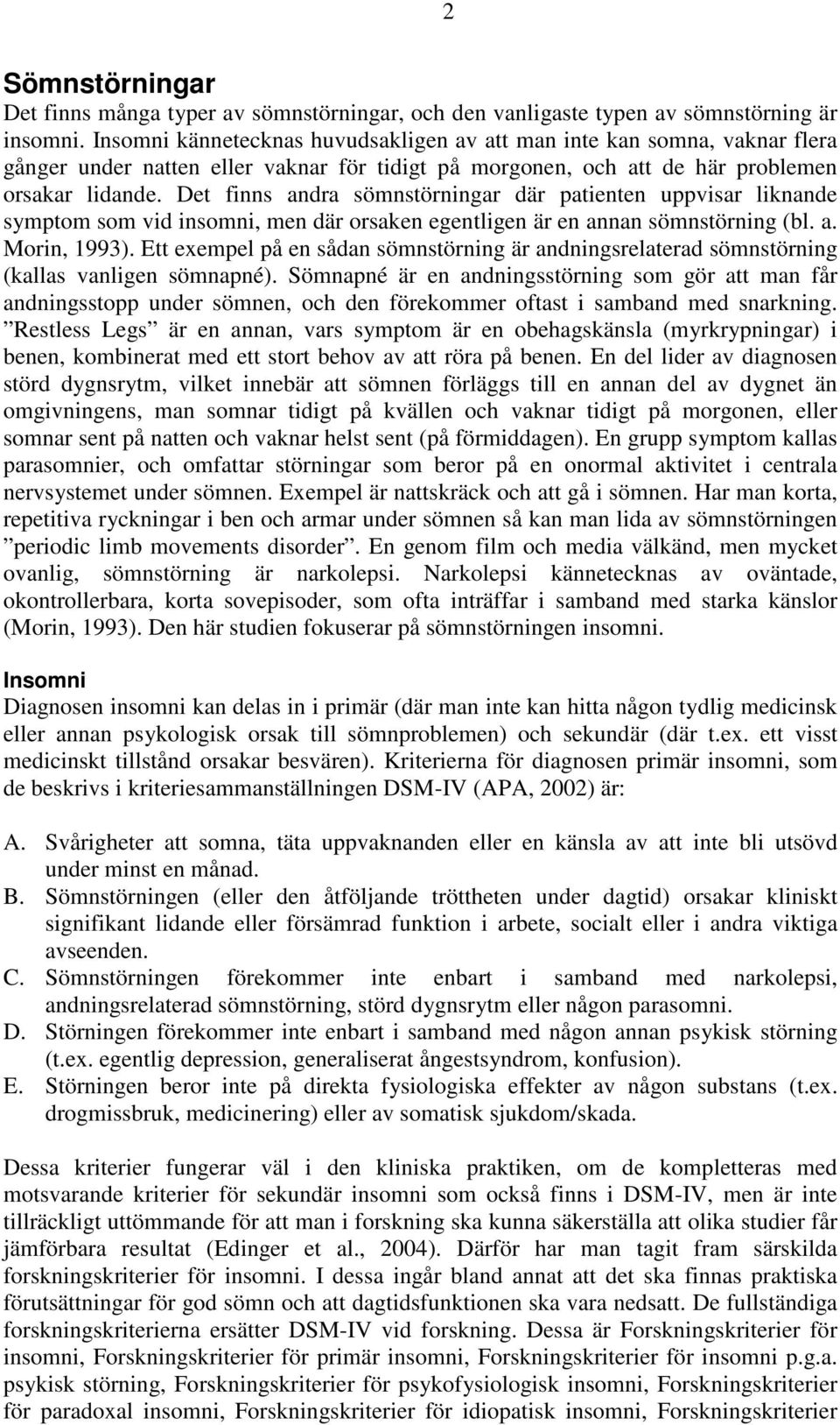 Det finns andra sömnstörningar där patienten uppvisar liknande symptom som vid insomni, men där orsaken egentligen är en annan sömnstörning (bl. a. Morin, 1993).