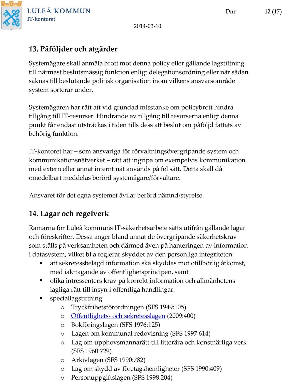 politisk organisation inom vilkens ansvarsområde system sorterar under. Systemägaren har rätt att vid grundad misstanke om policybrott hindra tillgång till IT-resurser.