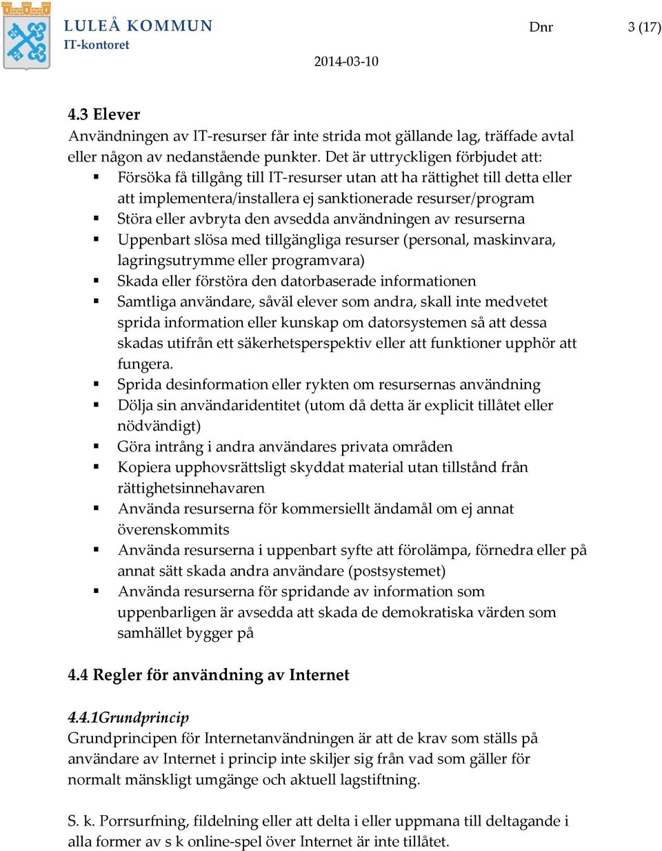 avsedda användningen av resurserna Uppenbart slösa med tillgängliga resurser (personal, maskinvara, lagringsutrymme eller programvara) Skada eller förstöra den datorbaserade informationen Samtliga