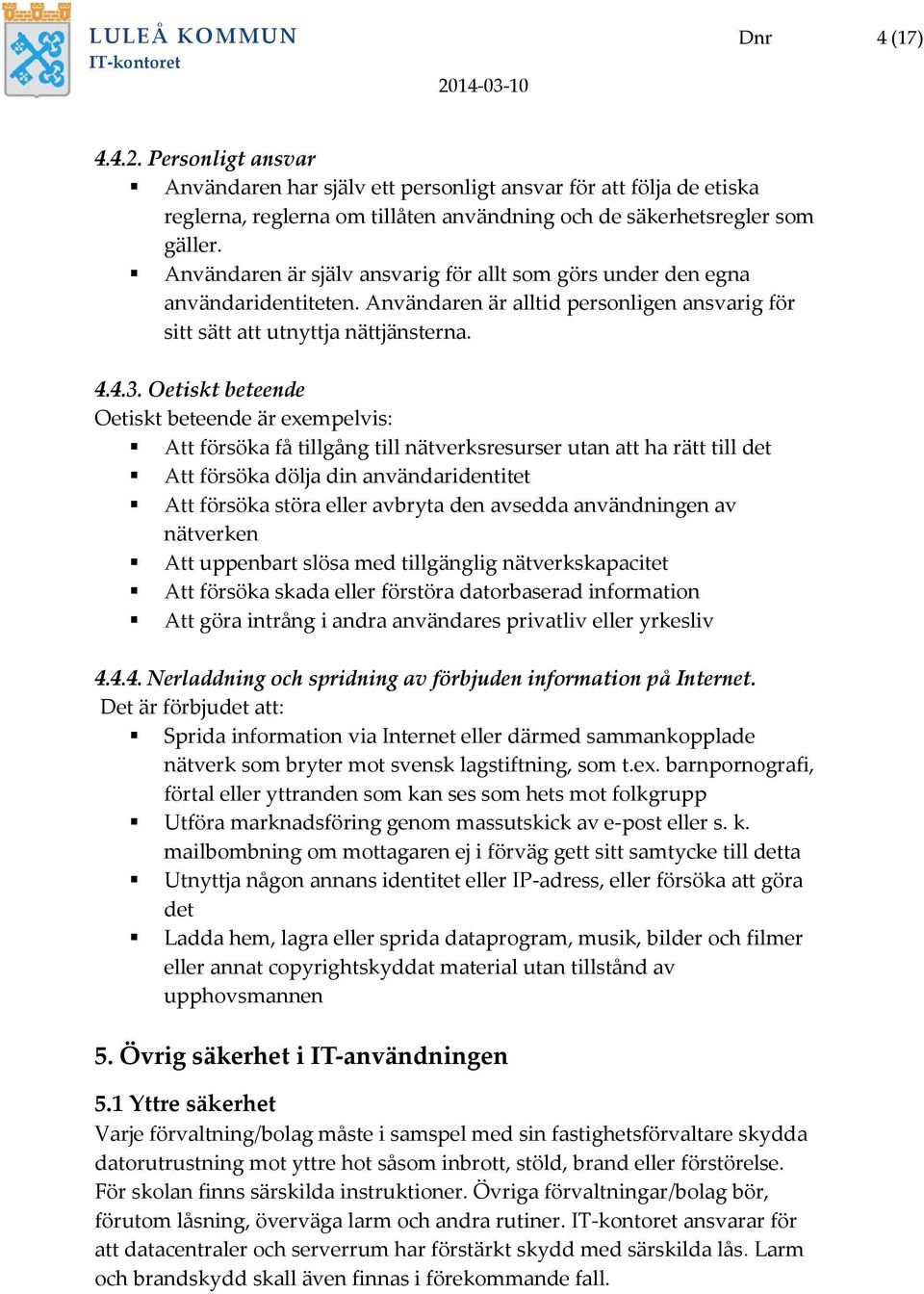 Oetiskt beteende Oetiskt beteende är exempelvis: Att försöka få tillgång till nätverksresurser utan att ha rätt till det Att försöka dölja din användaridentitet Att försöka störa eller avbryta den