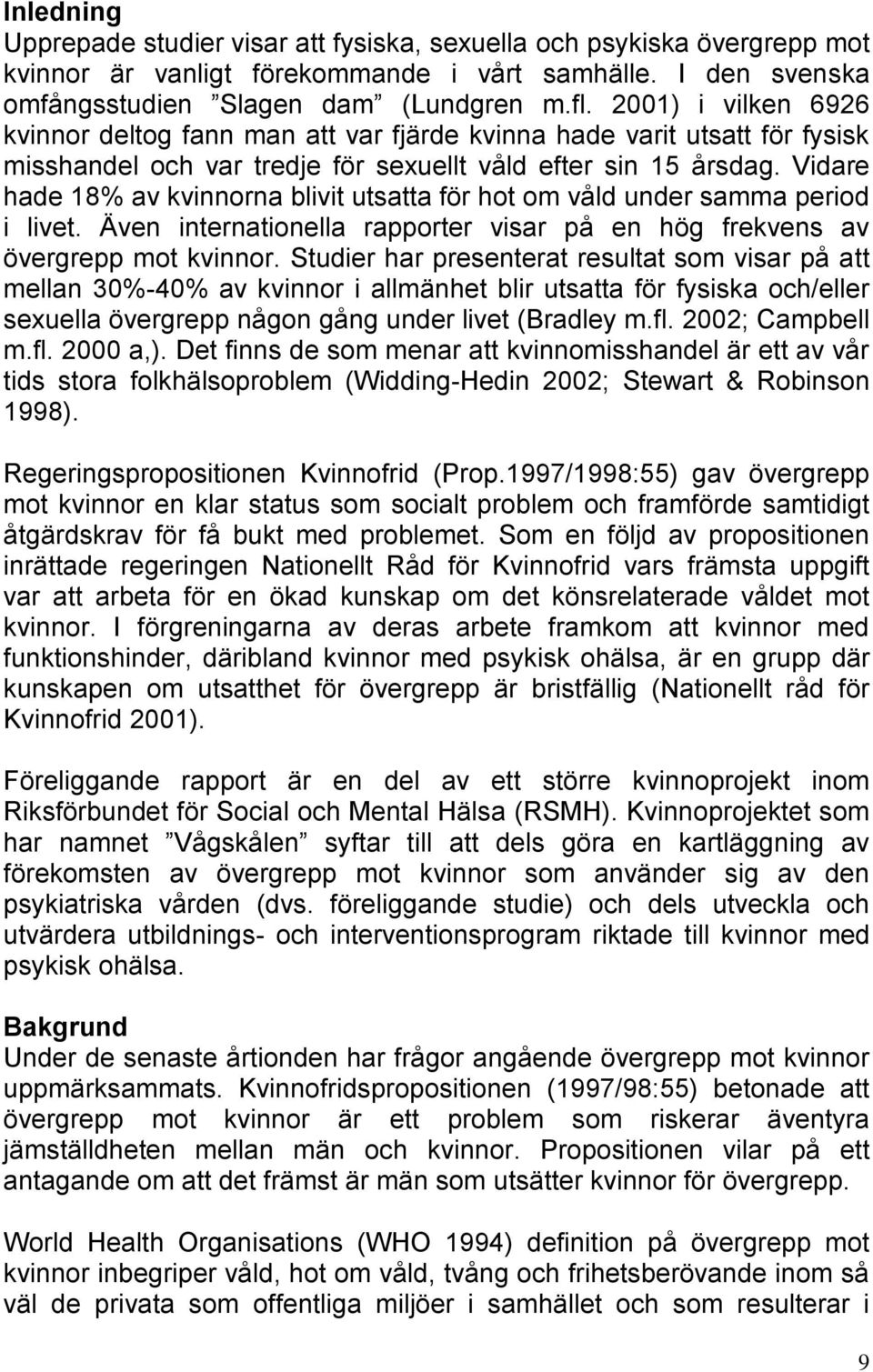 Vidare hade 18% av kvinnorna blivit utsatta för hot om våld under samma period i livet. Även internationella rapporter visar på en hög frekvens av övergrepp mot kvinnor.