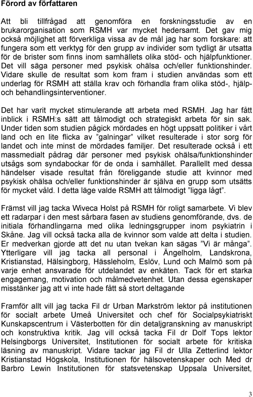 samhällets olika stöd- och hjälpfunktioner. Det vill säga personer med psykisk ohälsa och/eller funktionshinder.