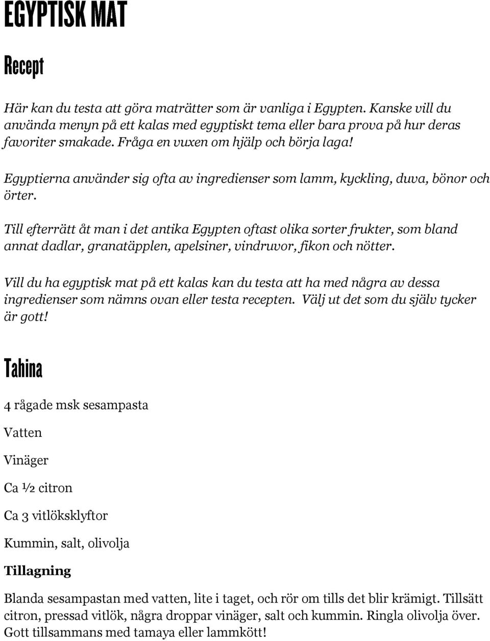 Till efterrätt åt man i det antika Egypten oftast olika sorter frukter, som bland annat dadlar, granatäpplen, apelsiner, vindruvor, fikon och nötter.