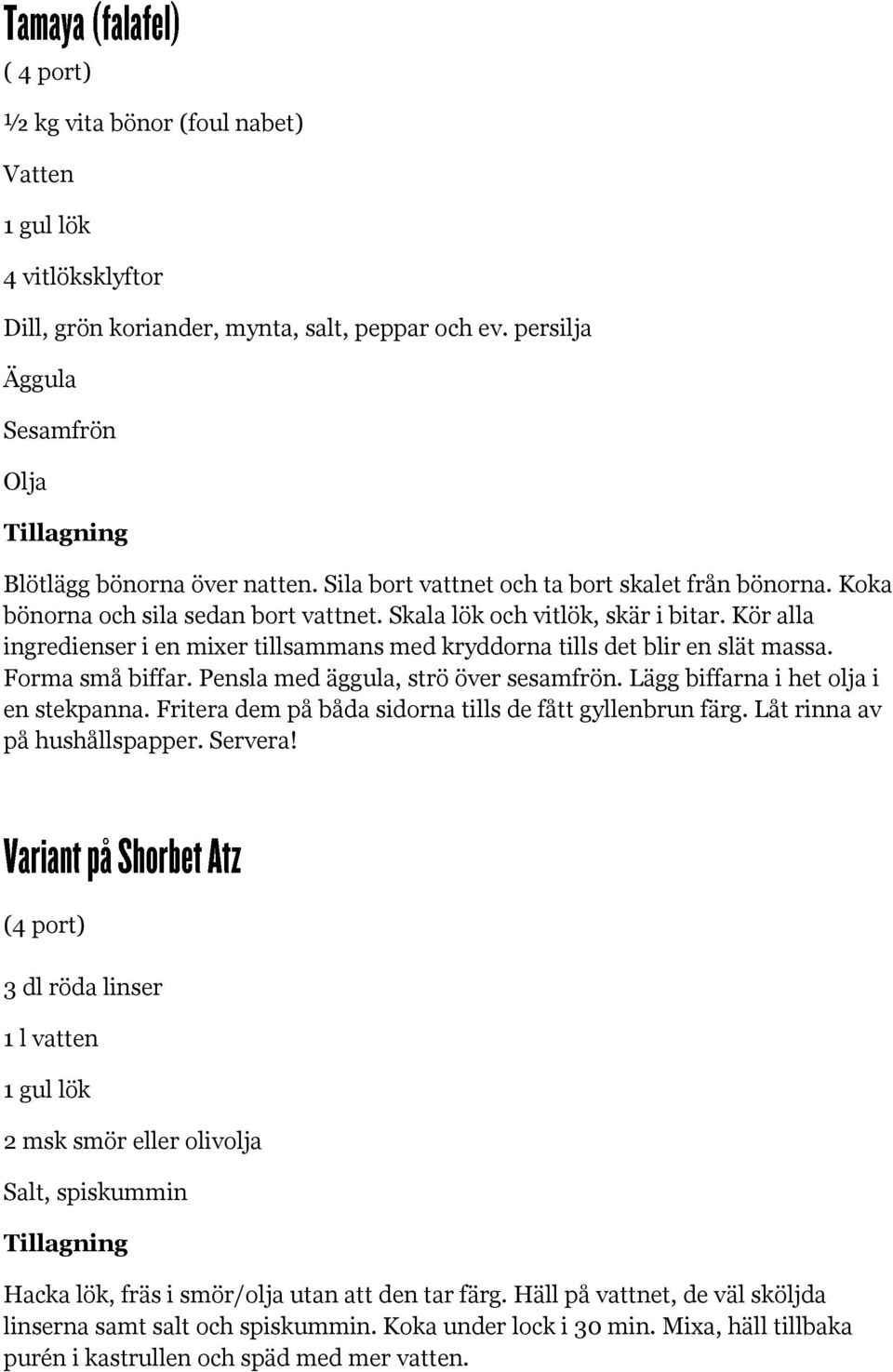 Kör alla ingredienser i en mixer tillsammans med kryddorna tills det blir en slät massa. Forma små biffar. Pensla med äggula, strö över sesamfrön. Lägg biffarna i het olja i en stekpanna.