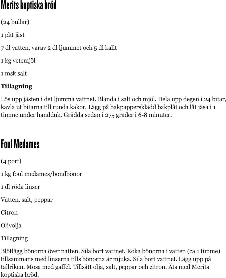 Grädda sedan i 275 grader i 6-8 minuter. (4 port) 1 kg foul medames/bondbönor 1 dl röda linser Vatten, salt, peppar Citron Olivolja Blötlägg bönorna över natten.