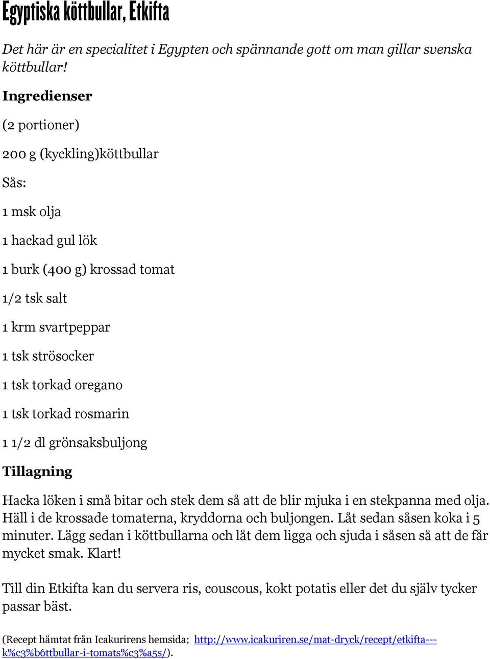 rosmarin 1 1/2 dl grönsaksbuljong Hacka löken i små bitar och stek dem så att de blir mjuka i en stekpanna med olja. Häll i de krossade tomaterna, kryddorna och buljongen.