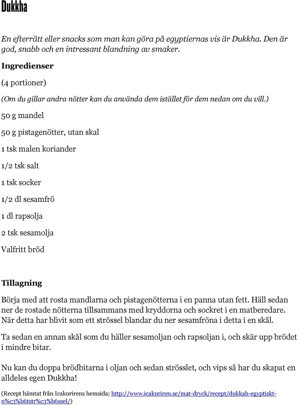 ) 50 g mandel 50 g pistagenötter, utan skal 1 tsk malen koriander 1/2 tsk salt 1 tsk socker 1/2 dl sesamfrö 1 dl rapsolja 2 tsk sesamolja Valfritt bröd Börja med att rosta mandlarna och