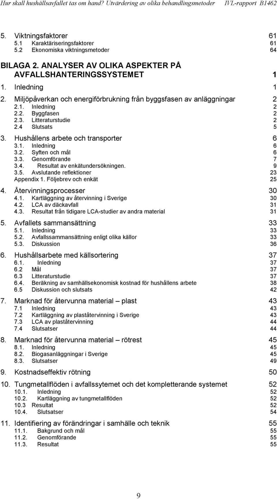 2. Syften och mål 6 3.3. Genomförande 7 3.4. Resultat av enkätundersökningen. 9 3.5. Avslutande reflektioner 23 Appendix 1. Följebrev och enkät 25 4. Återvinningsprocesser 30 4.1. Kartläggning av återvinning i Sverige 30 4.