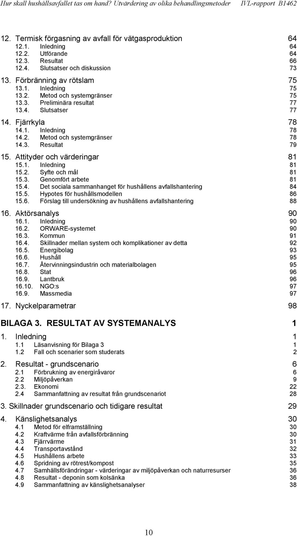 Attityder och värderingar 81 15.1. Inledning 81 15.2. Syfte och mål 81 15.3. Genomfört arbete 81 15.4. Det sociala sammanhanget för hushållens avfallshantering 84 15.5. Hypotes för hushållsmodellen 86 15.