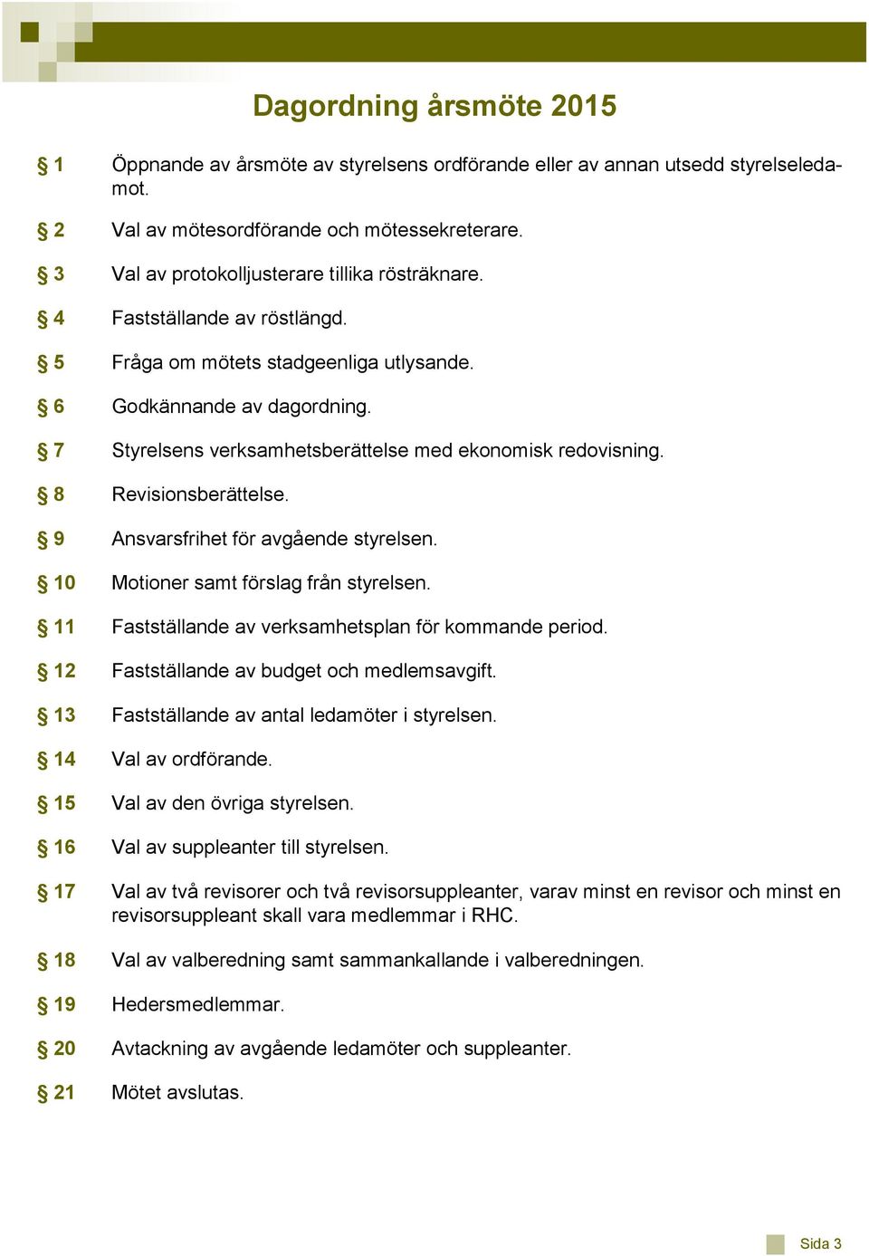 9 Ansvarsfrihet för avgående styrelsen. 10 Motioner samt förslag från styrelsen. 11 Fastställande av verksamhetsplan för kommande period. 12 Fastställande av budget och medlemsavgift.