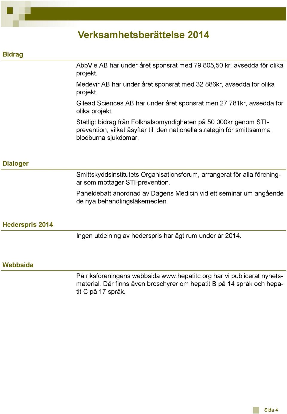 Statligt bidrag från Folkhälsomyndigheten på 0 000kr genom STIprevention, vilket åsyftar till den nationella strategin för smittsamma blodburna sjukdomar.
