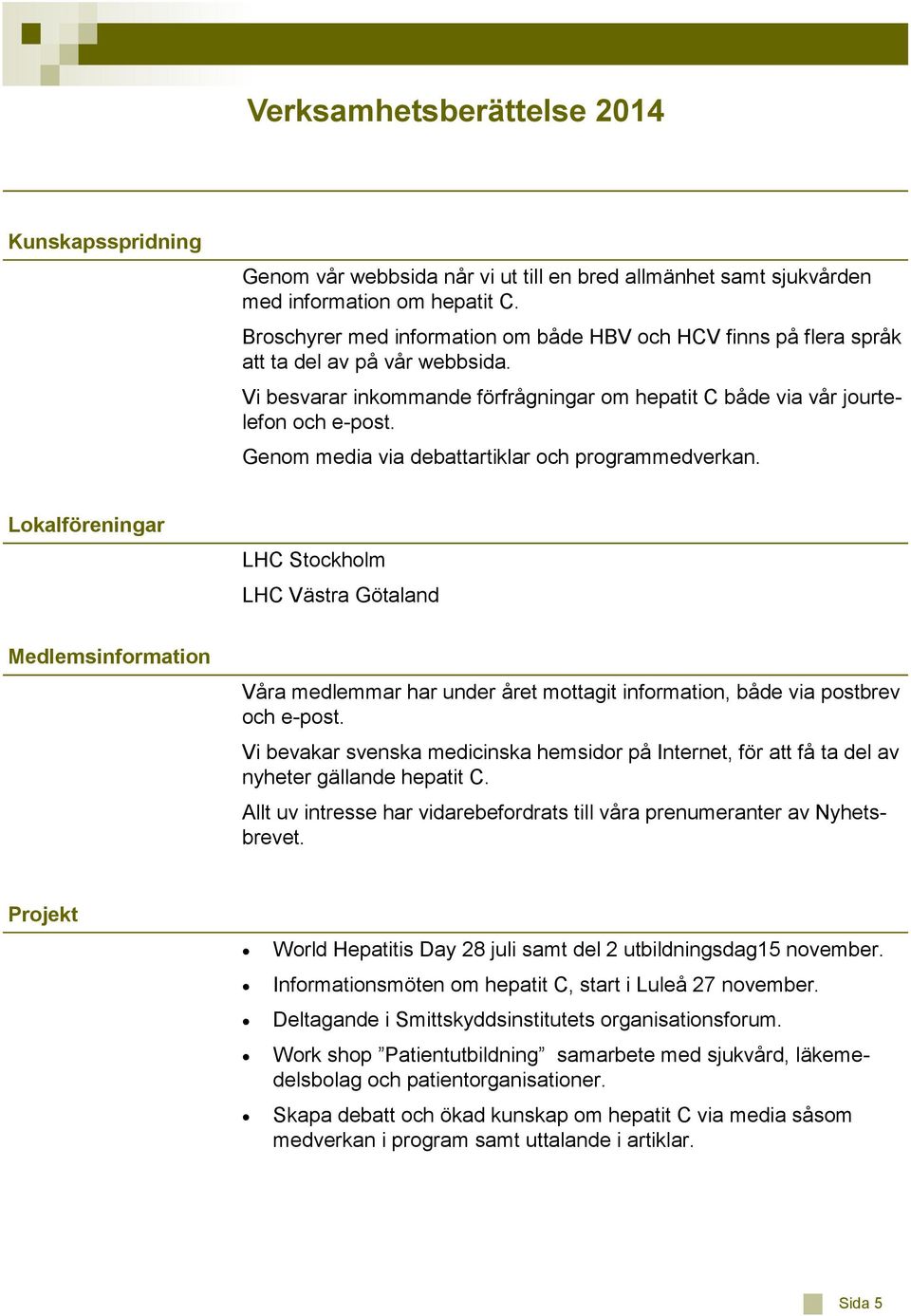 Genom media via debattartiklar och programmedverkan.
