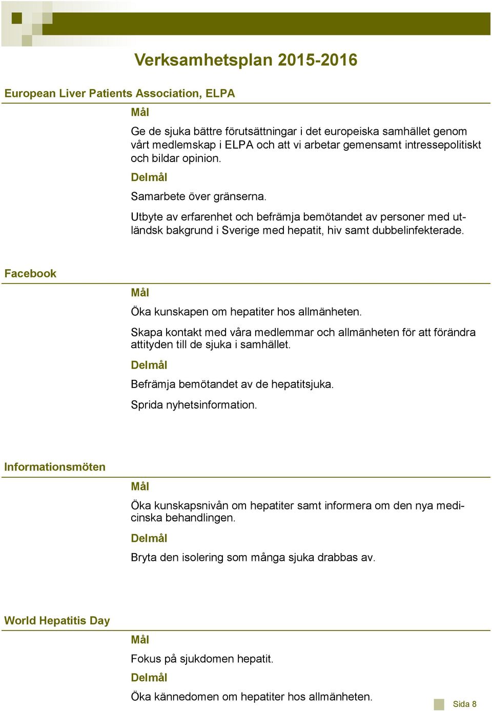 Facebook Mål Öka kunskapen om hepatiter hos allmänheten. Skapa kontakt med våra medlemmar och allmänheten för att förändra attityden till de sjuka i samhället.