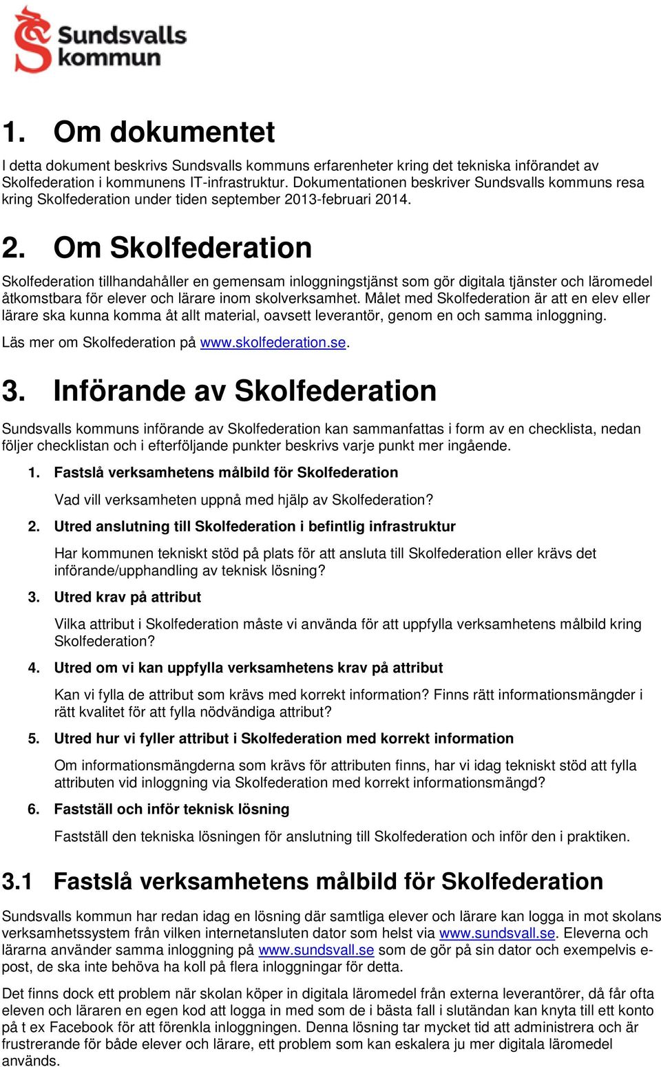 13-februari 2014. 2. Om tillhandahåller en gemensam inloggningstjänst som gör digitala tjänster och läromedel åtkomstbara för elever och lärare inom skolverksamhet.