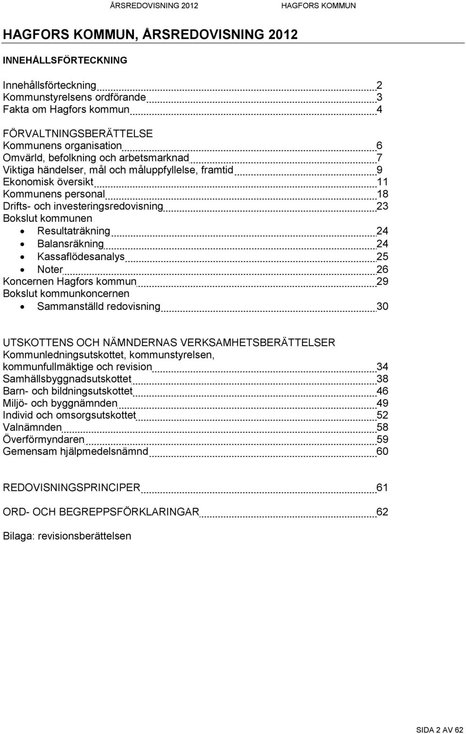 Balansräkning 24 Kassaflödesanalys 25 Noter 26 Koncernen Hagfors kommun 29 Bokslut kommunkoncernen Sammanställd redovisning 30 UTSKOTTENS OCH NÄMNDERNAS VERKSAMHETSBERÄTTELSER