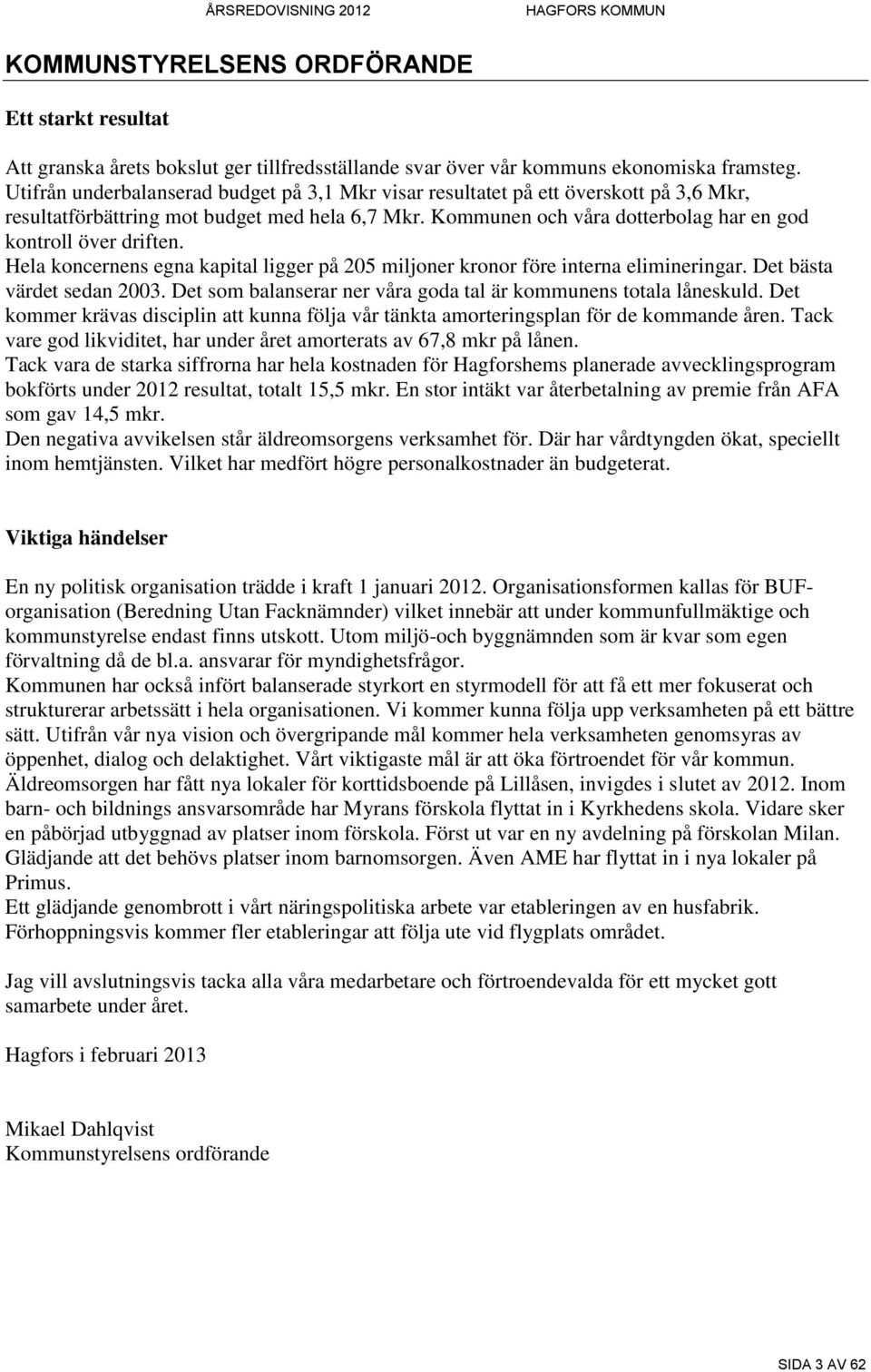 Hela koncernens egna kapital ligger på 205 miljoner kronor före interna elimineringar. Det bästa värdet sedan 2003. Det som balanserar ner våra goda tal är kommunens totala låneskuld.