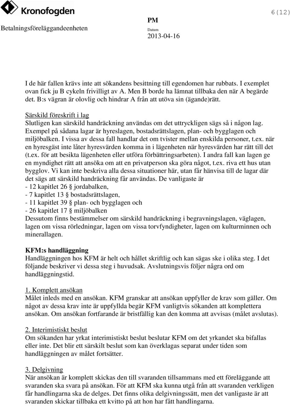 Exempel på sådana lagar är hyreslagen, bostadsrättslagen, plan- och bygglagen och miljöbalken. I vissa av dessa fall handlar det om tvister mellan enskilda personer, t.ex.