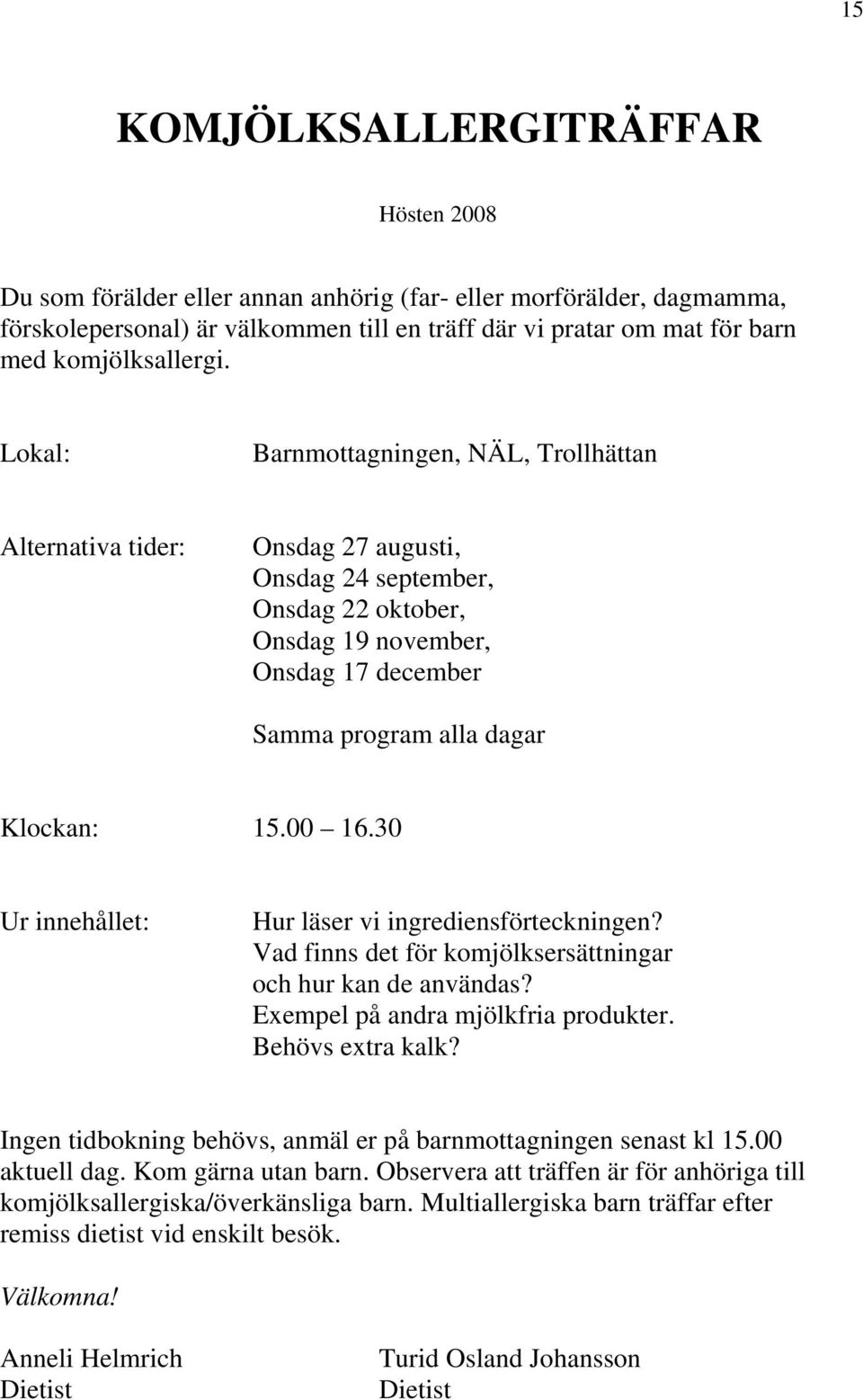 Lokal: Barnmottagningen, NÄL, Trollhättan Alternativa tider: Onsdag 27 augusti, Onsdag 24 september, Onsdag 22 oktober, Onsdag 19 november, Onsdag 17 december Samma program alla dagar Klockan: 15.