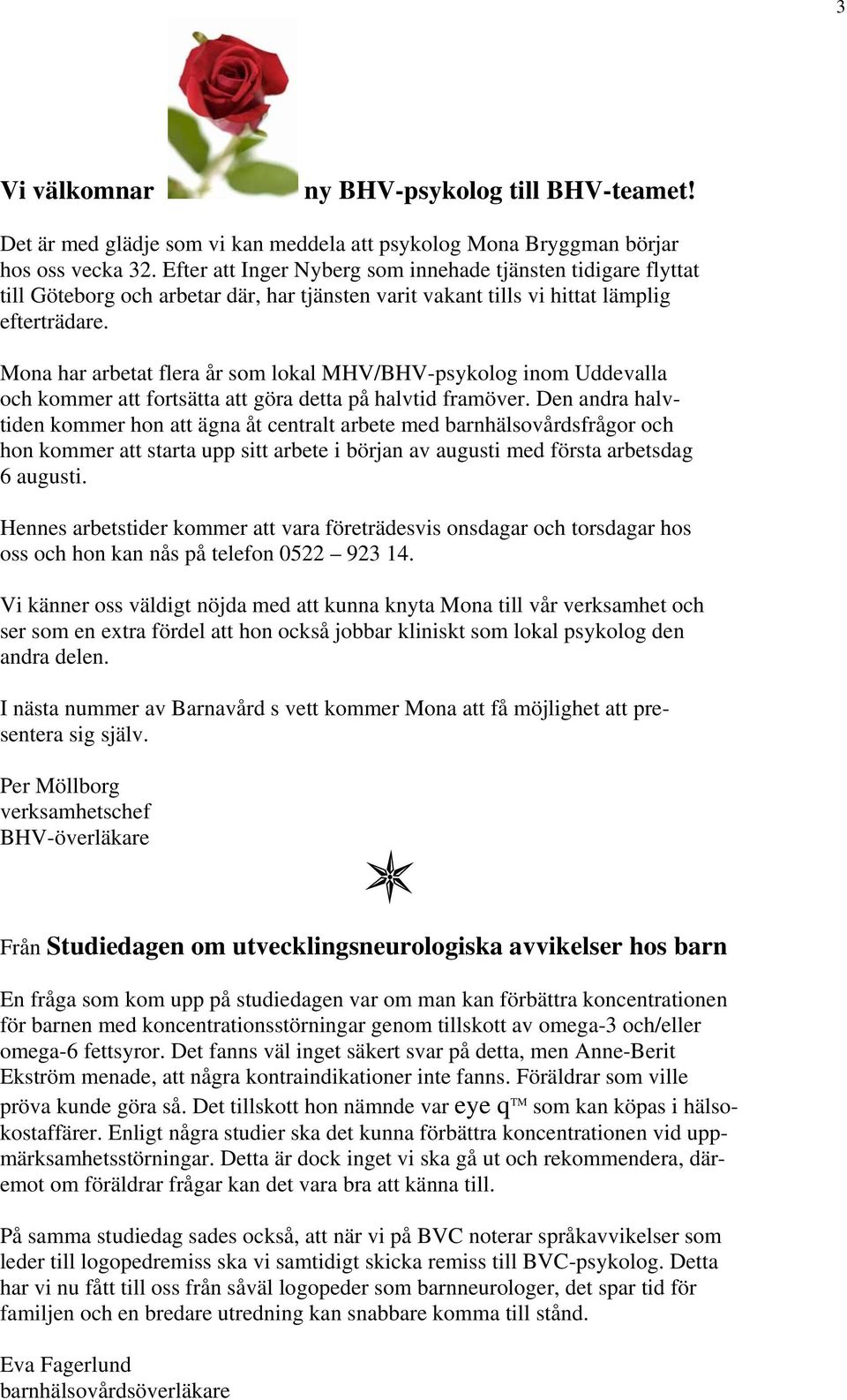 Mona har arbetat flera år som lokal MHV/BHV-psykolog inom Uddevalla och kommer att fortsätta att göra detta på halvtid framöver.