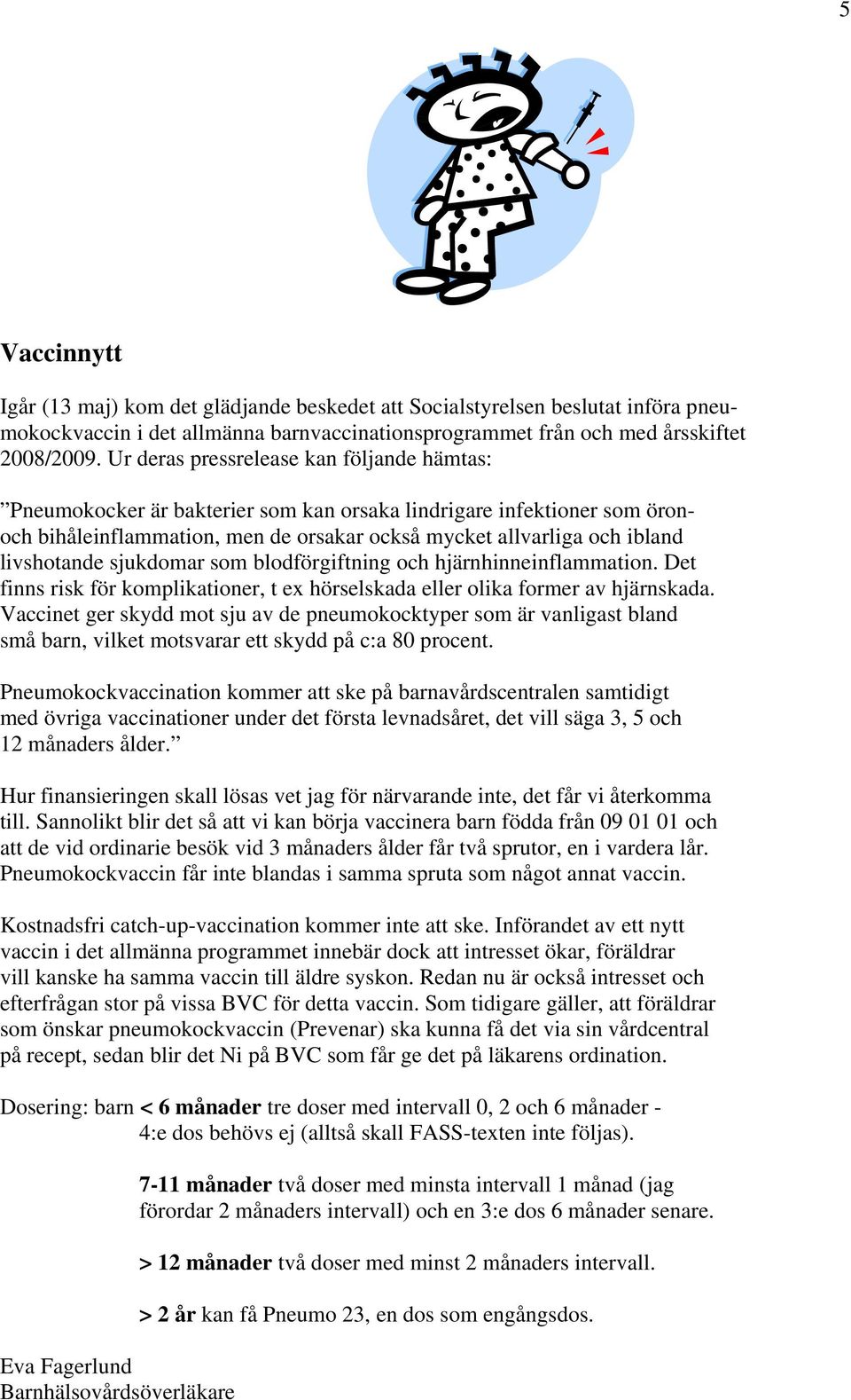 livshotande sjukdomar som blodförgiftning och hjärnhinneinflammation. Det finns risk för komplikationer, t ex hörselskada eller olika former av hjärnskada.