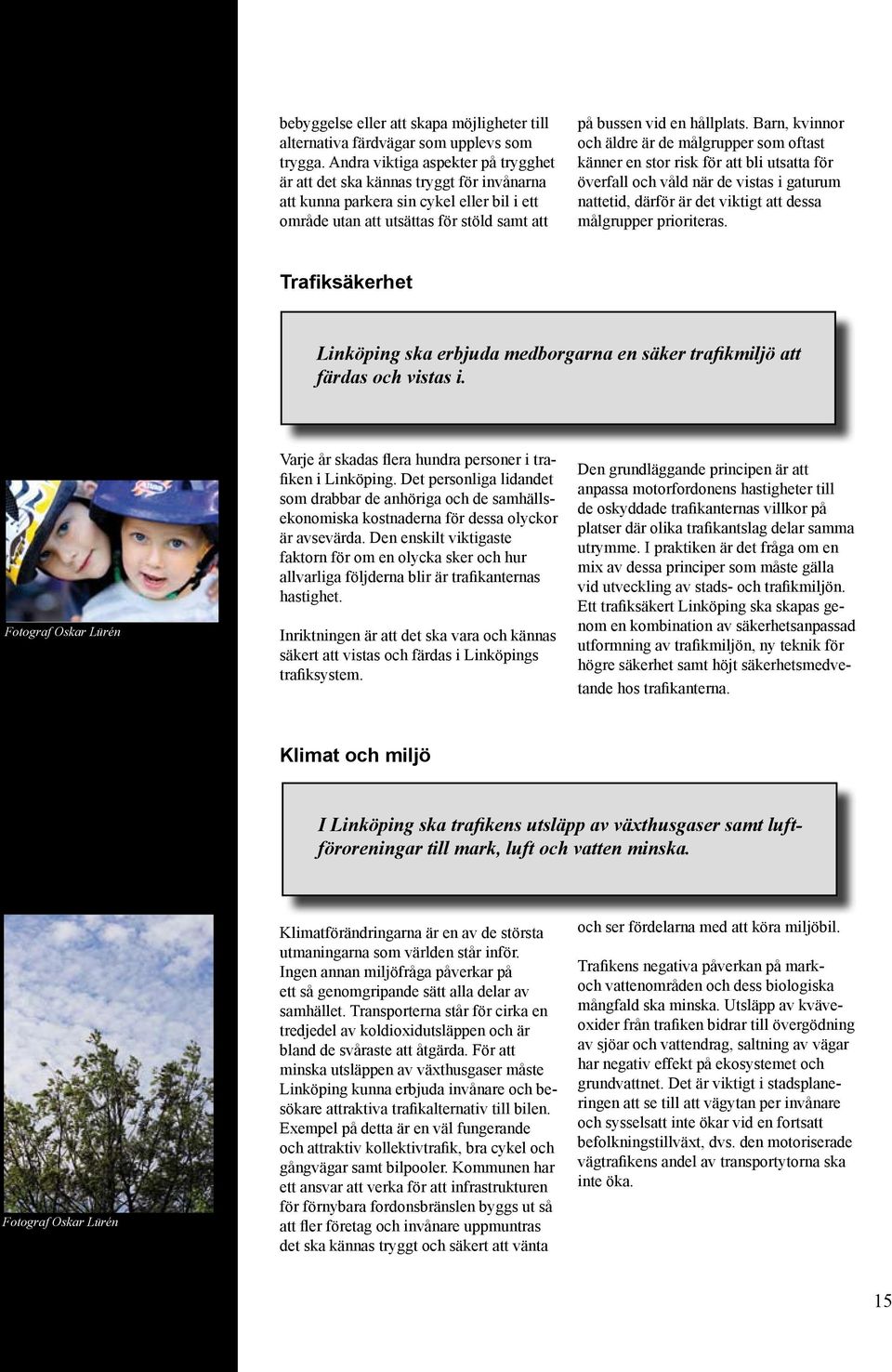 Barn, kvinnor och äldre är de målgrupper som oftast känner en stor risk för att bli utsatta för överfall och våld när de vistas i gaturum nattetid, därför är det viktigt att dessa målgrupper