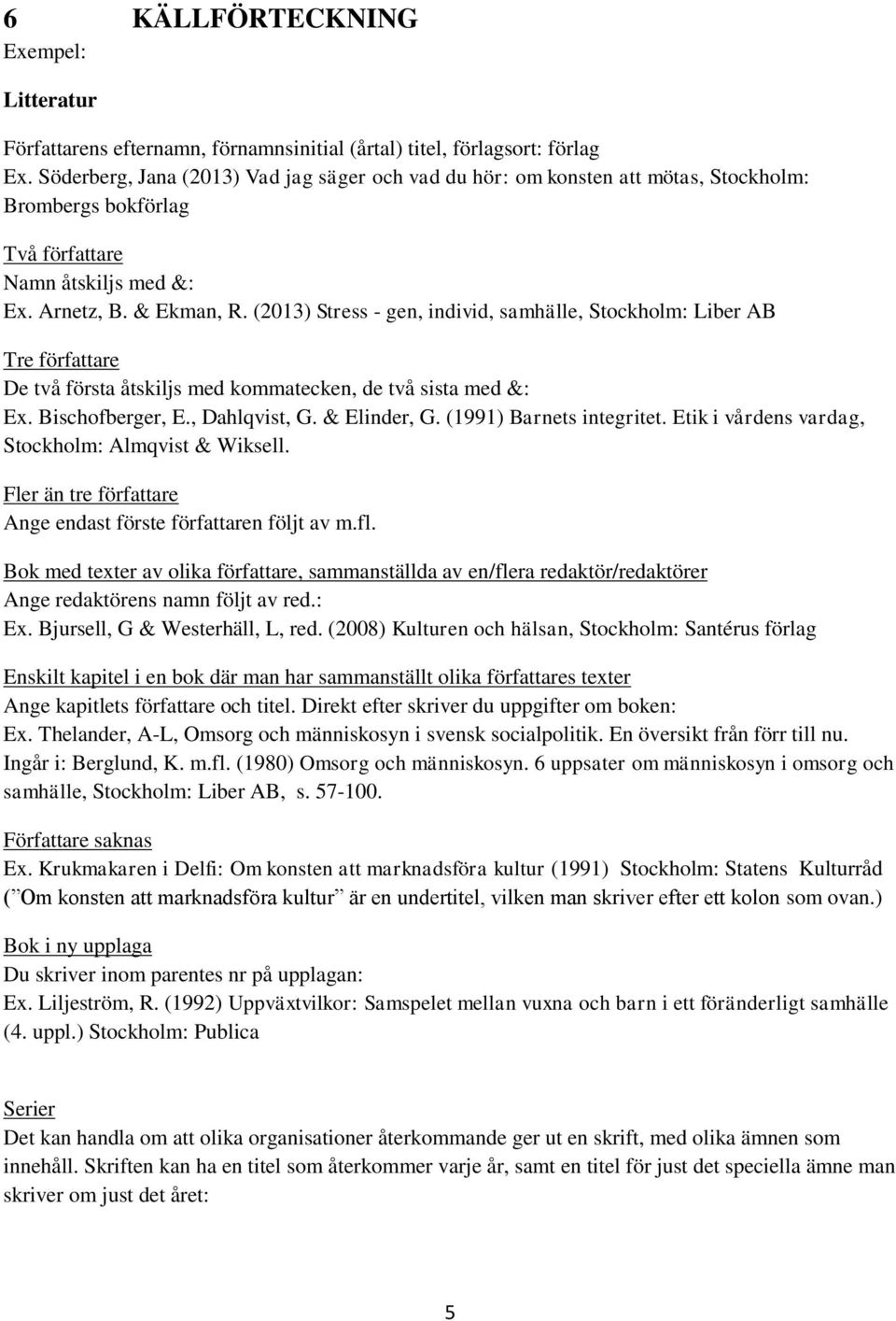 (2013) Stress - gen, individ, samhälle, Stockholm: Liber AB Tre författare De två första åtskiljs med kommatecken, de två sista med &: Ex. Bischofberger, E., Dahlqvist, G. & Elinder, G.