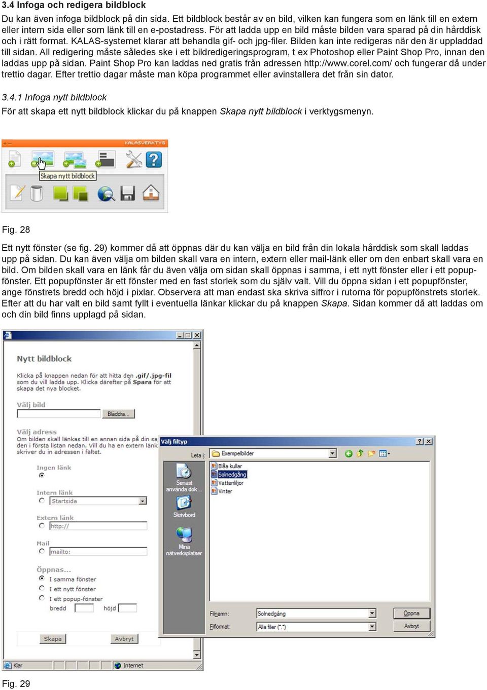 För att ladda upp en bild måste bilden vara sparad på din hårddisk och i rätt format. KALAS-systemet klarar att behandla gif- och jpg-filer. Bilden kan inte redigeras när den är uppladdad till sidan.