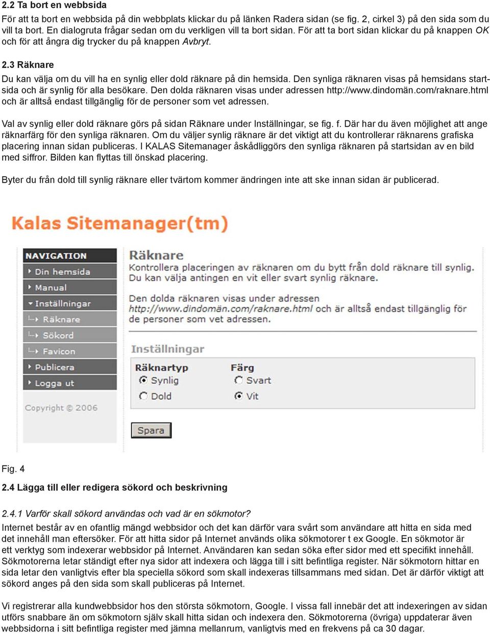 3 Räknare Du kan välja om du vill ha en synlig eller dold räknare på din hemsida. Den synliga räknaren visas på hemsidans startsida och är synlig för alla besökare.