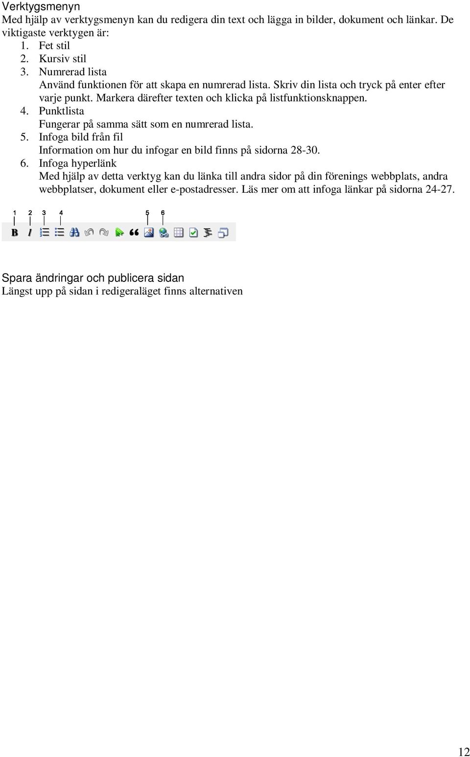 Punktlista Fungerar på samma sätt som en numrerad lista. 5. Infoga bild från fil Information om hur du infogar en bild finns på sidorna 28-30. 6.