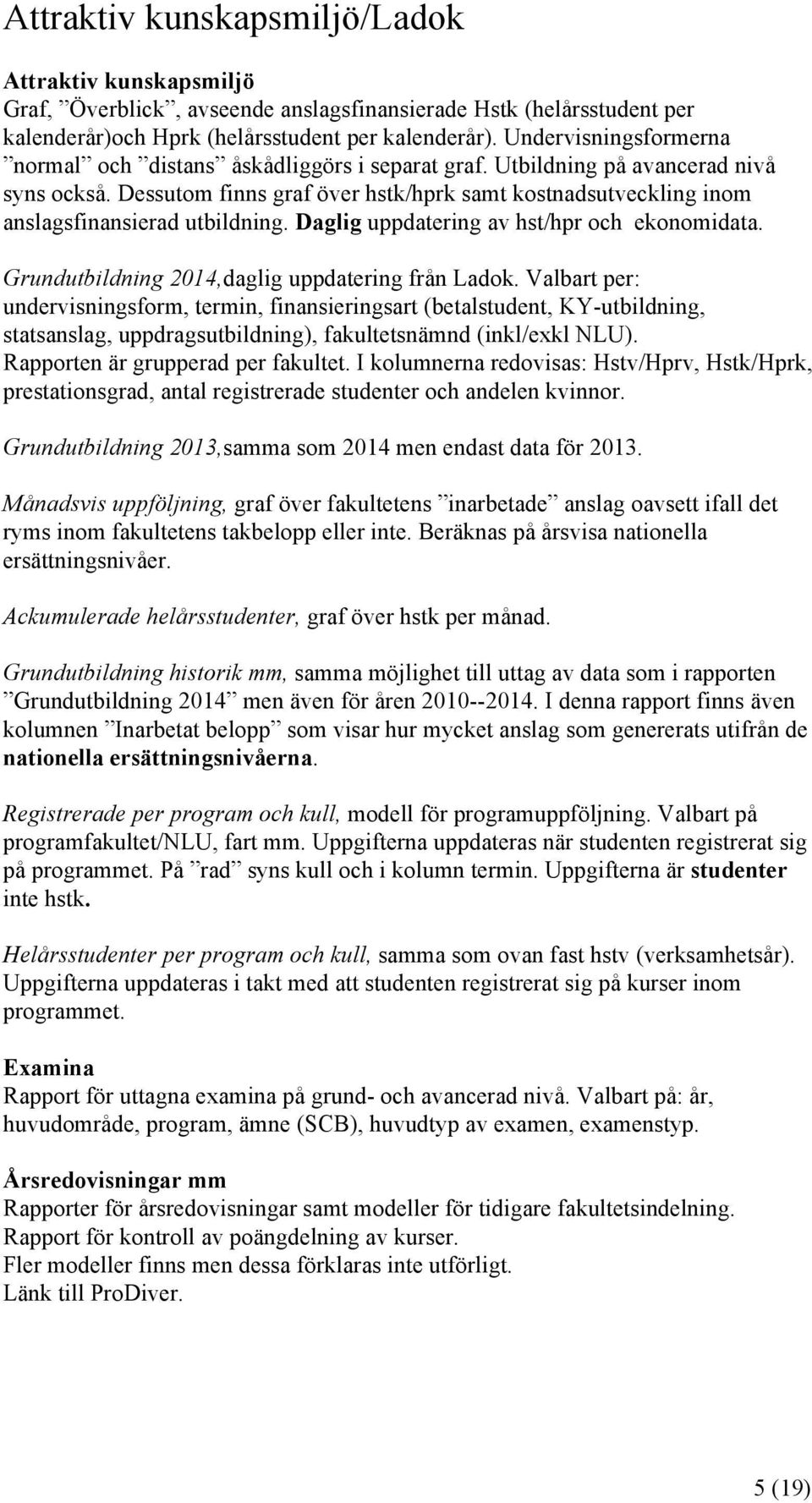 Dessutom finns graf över hstk/hprk samt kostnadsutveckling inom anslagsfinansierad utbildning. Daglig uppdatering av hst/hpr och ekonomidata. Grundutbildning 2014,daglig uppdatering från Ladok.