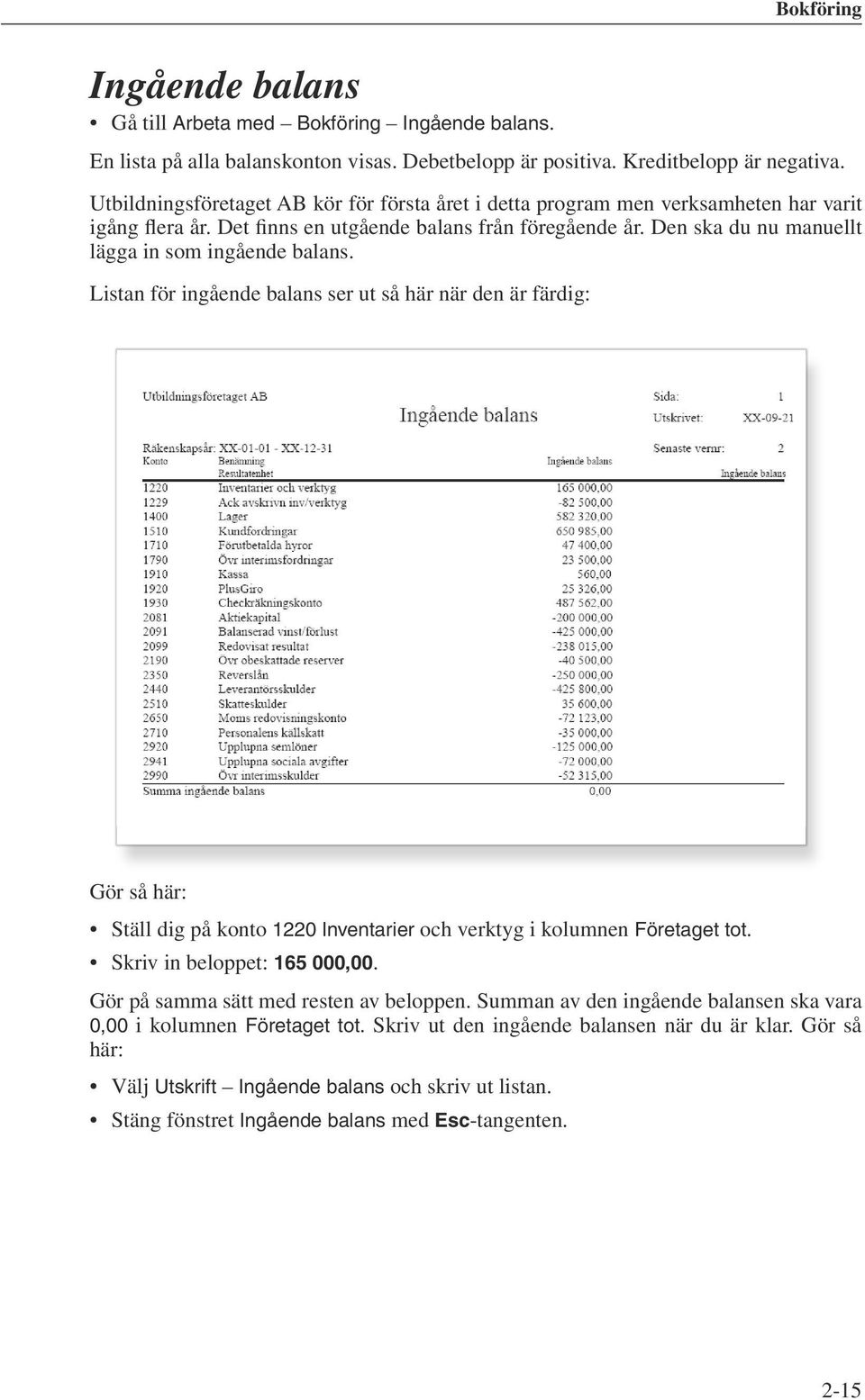 Den ska du nu manuellt lägga in som ingående balans. Listan för ingående balans ser ut så här när den är färdig: Gör så här: Ställ dig på konto 1220 Inventarier och verktyg i kolumnen Företaget tot.