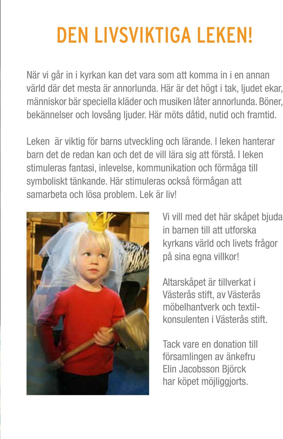 Leken är viktig för barns utveckling och lärande. I leken hanterar barn det de redan kan och det de vill lära sig att förstå.