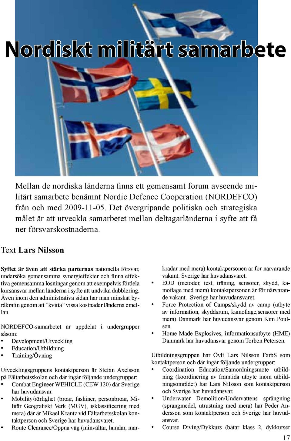 Text Lars Nilsson Syftet är även att stärka parternas nationella försvar, undersöka gemensamma synergieffekter och finna effektiva gemensamma lösningar genom att exempelvis fördela kursansvar mellan