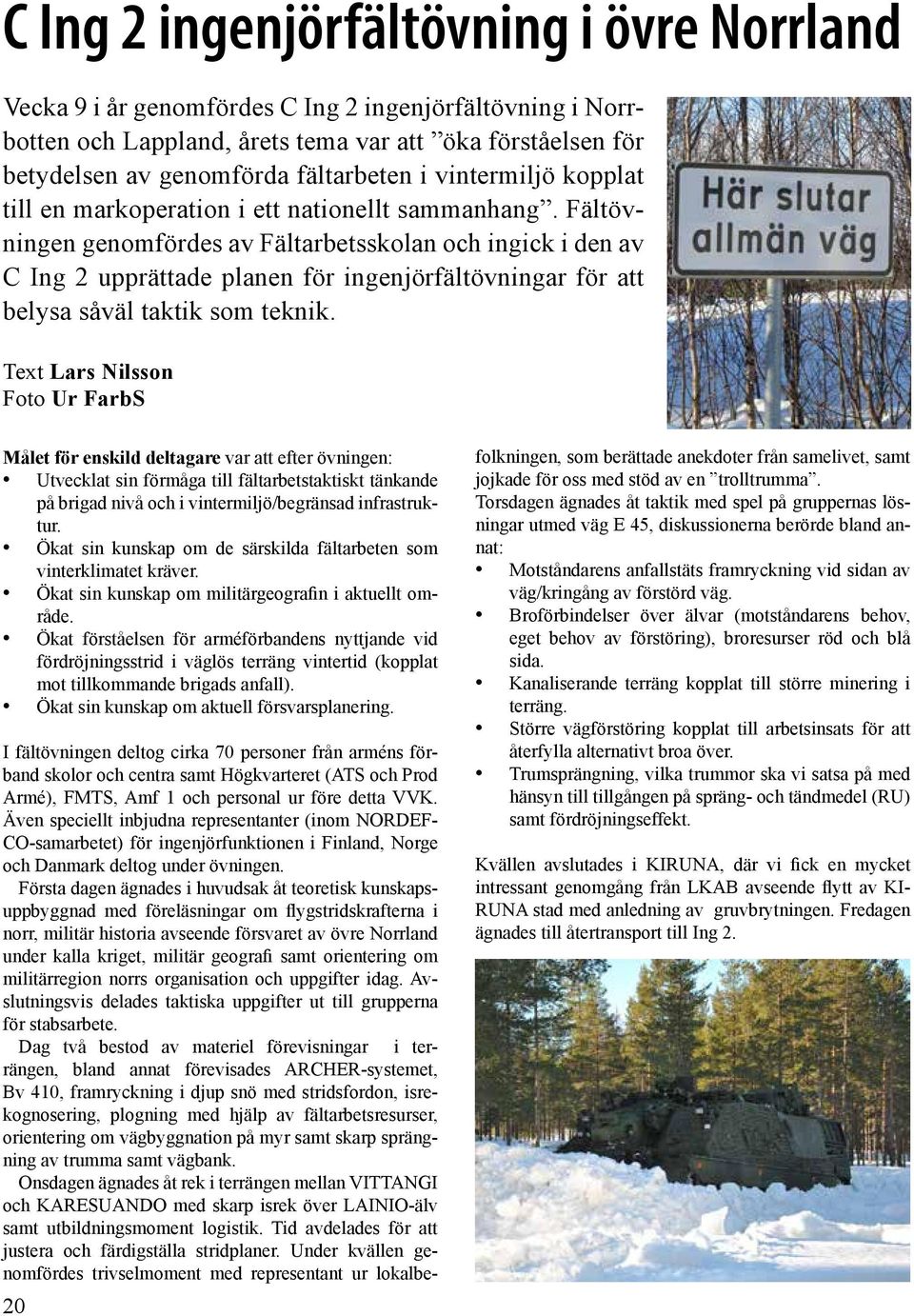 Fältövningen genomfördes av Fältarbetsskolan och ingick i den av C Ing 2 upprättade planen för ingenjörfältövningar för att belysa såväl taktik som teknik.