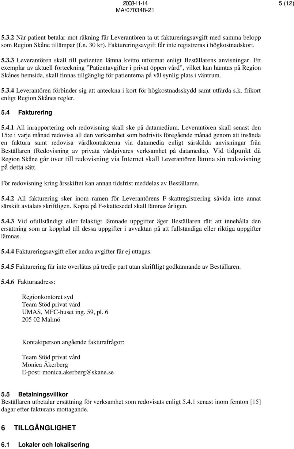 Ett exemplar av aktuell förteckning Patientavgifter i privat öppen vård, vilket kan hämtas på Region Skånes hemsida, skall finnas tillgänglig för patienterna på väl synlig plats i väntrum. 5.3.