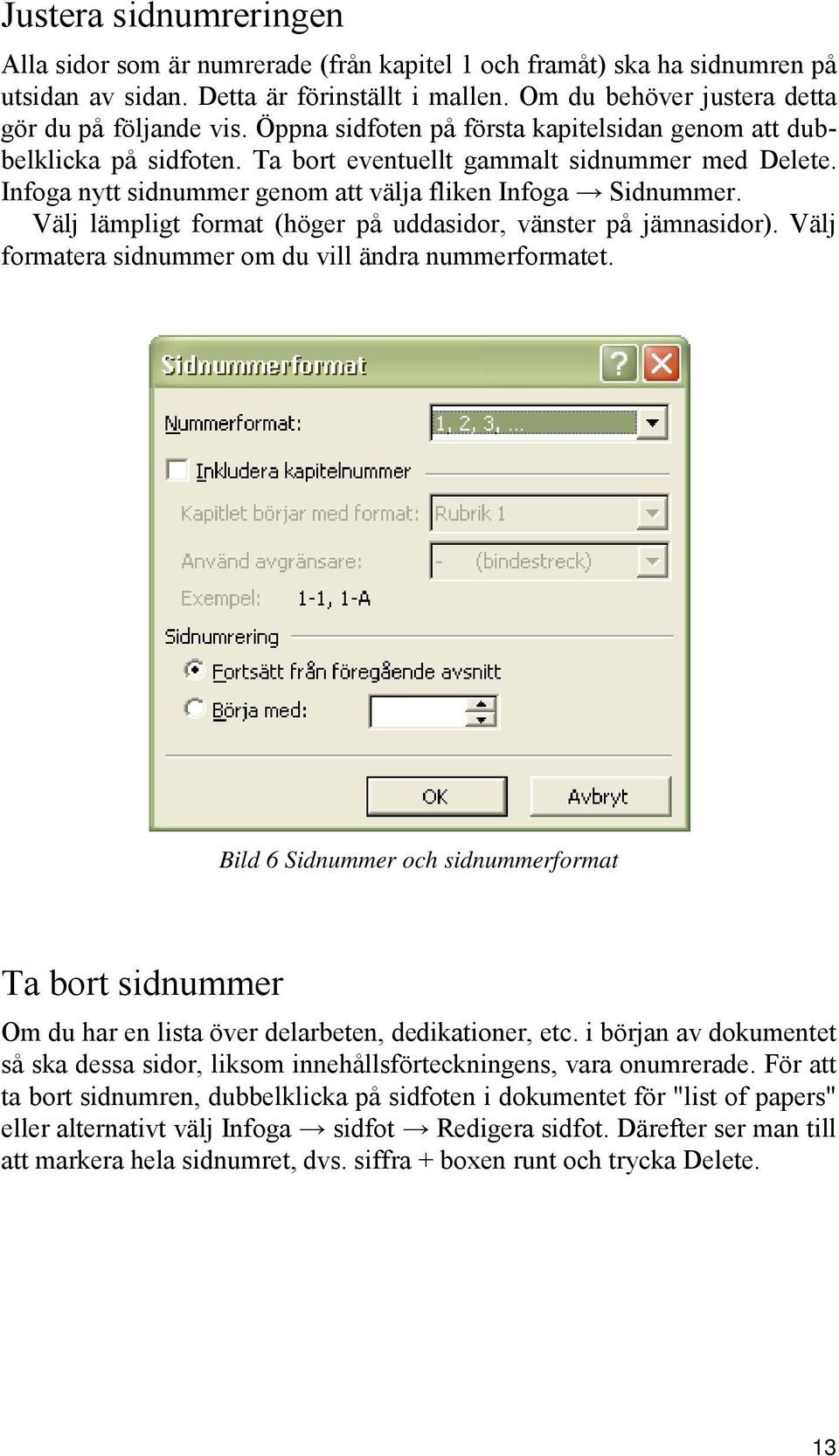 Välj lämpligt format (höger på uddasidor, vänster på jämnasidor). Välj formatera sidnummer om du vill ändra nummerformatet.