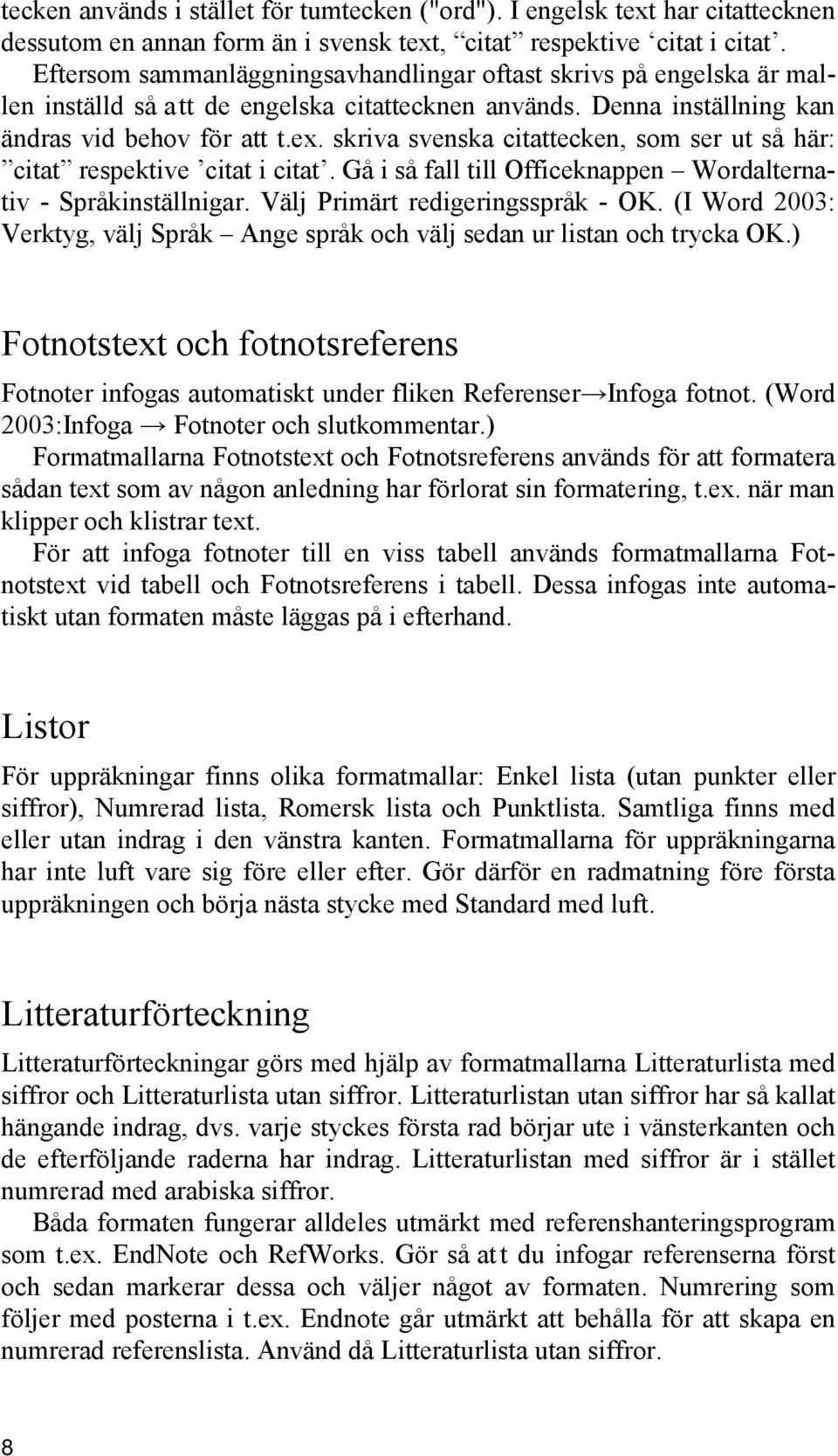 skriva svenska citattecken, som ser ut så här: citat respektive citat i citat. Gå i så fall till Officeknappen Wordalternativ - Språkinställnigar. Välj Primärt redigeringsspråk - OK.