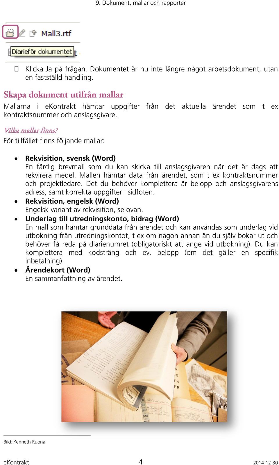 För tillfället finns följande mallar: Rekvisition, svensk (Word) En färdig brevmall som du kan skicka till anslagsgivaren när det är dags att rekvirera medel.