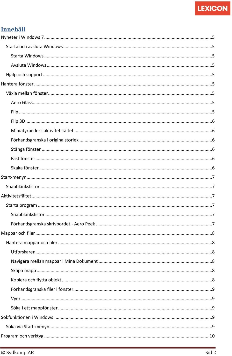 ..7 Starta program...7 Snabblänkslistor...7 Förhandsgranska skrivbordet - Aero Peek...7 Mappar och filer...8 Hantera mappar och filer...8 Utforskaren...8 Navigera mellan mappar i Mina Dokument.