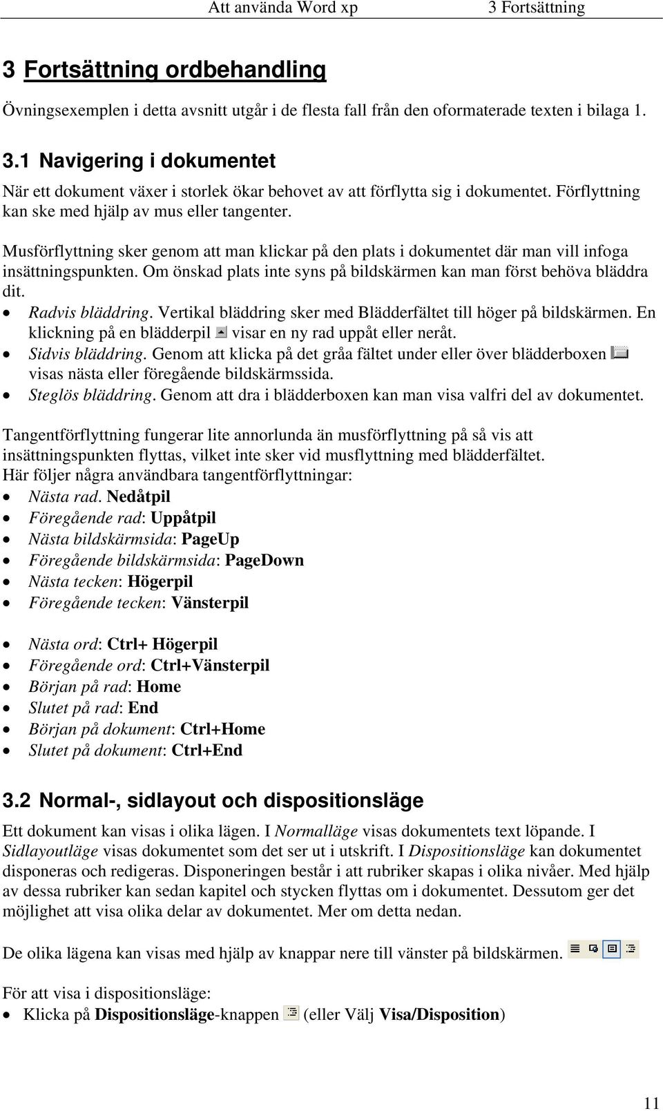 Om önskad plats inte syns på bildskärmen kan man först behöva bläddra dit. Radvis bläddring. Vertikal bläddring sker med Blädderfältet till höger på bildskärmen.