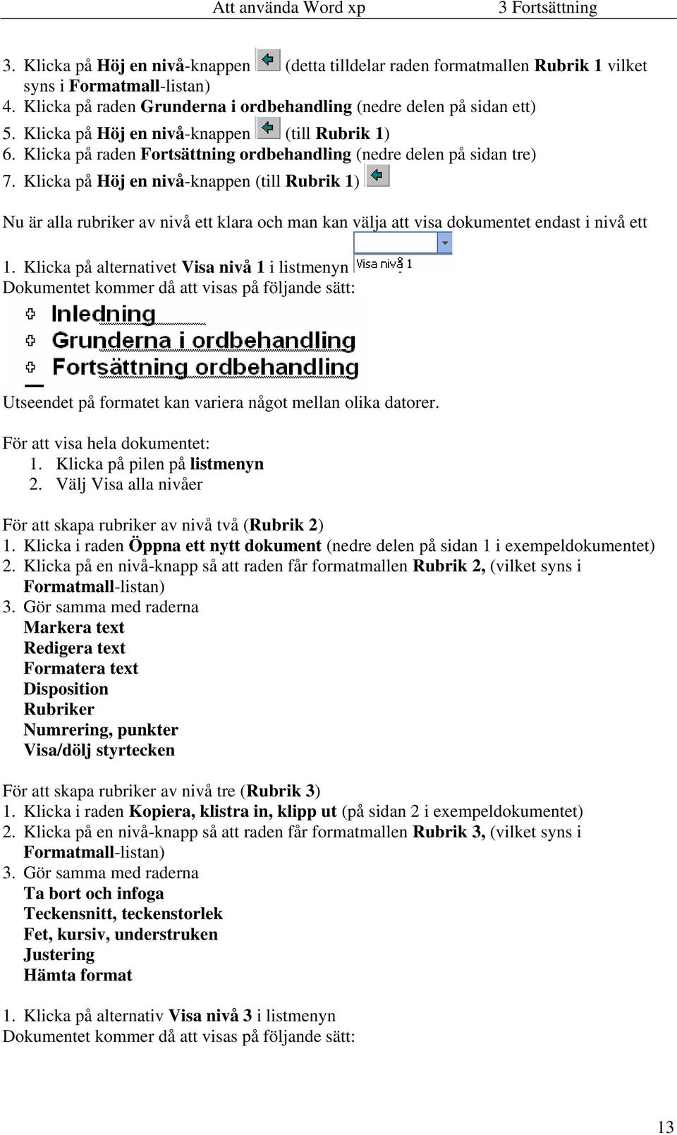 Klicka på Höj en nivå-knappen (till Rubrik 1) Nu är alla rubriker av nivå ett klara och man kan välja att visa dokumentet endast i nivå ett 1.