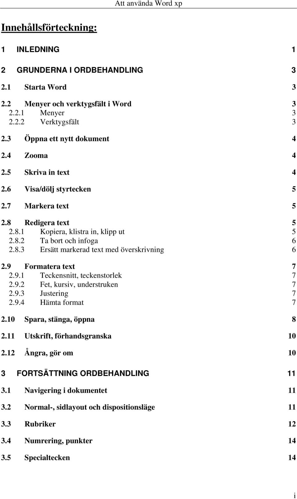 9 Formatera text 7 2.9.1 Teckensnitt, teckenstorlek 7 2.9.2 Fet, kursiv, understruken 7 2.9.3 Justering 7 2.9.4 Hämta format 7 2.10 Spara, stänga, öppna 8 2.11 Utskrift, förhandsgranska 10 2.