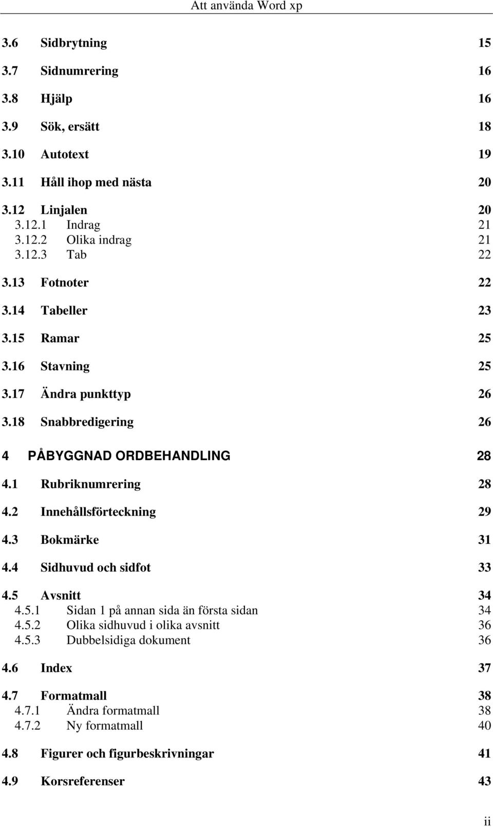 1 Rubriknumrering 28 4.2 Innehållsförteckning 29 4.3 Bokmärke 31 4.4 Sidhuvud och sidfot 33 4.5 Avsnitt 34 4.5.1 Sidan 1 på annan sida än första sidan 34 4.5.2 Olika sidhuvud i olika avsnitt 36 4.
