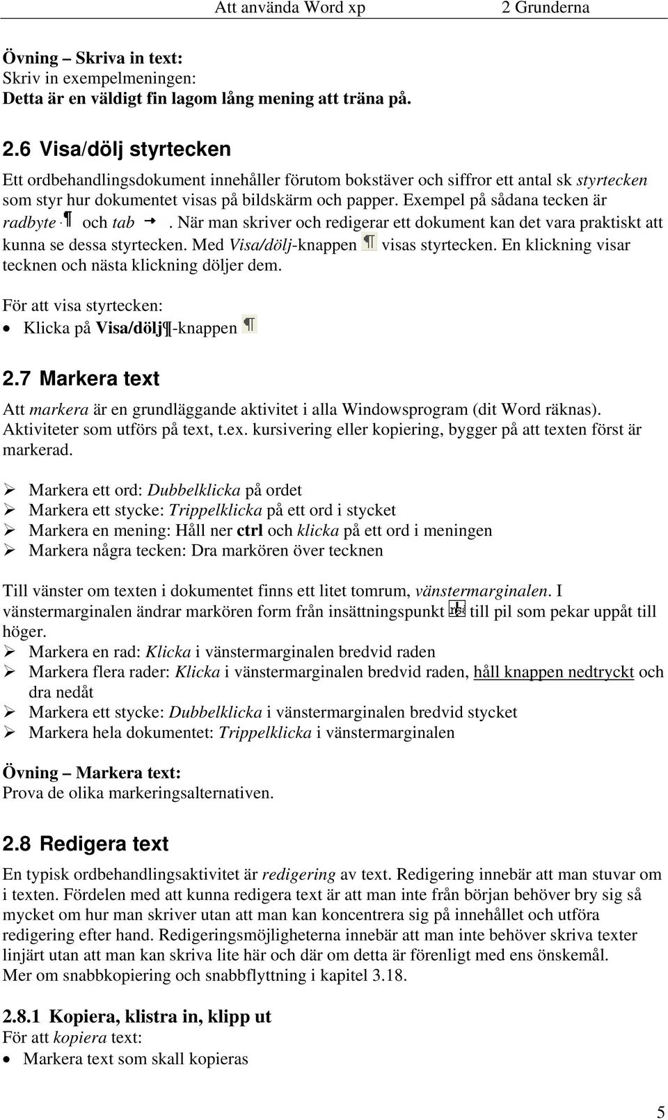 Exempel på sådana tecken är radbyte och tab. När man skriver och redigerar ett dokument kan det vara praktiskt att kunna se dessa styrtecken. Med Visa/dölj-knappen visas styrtecken.