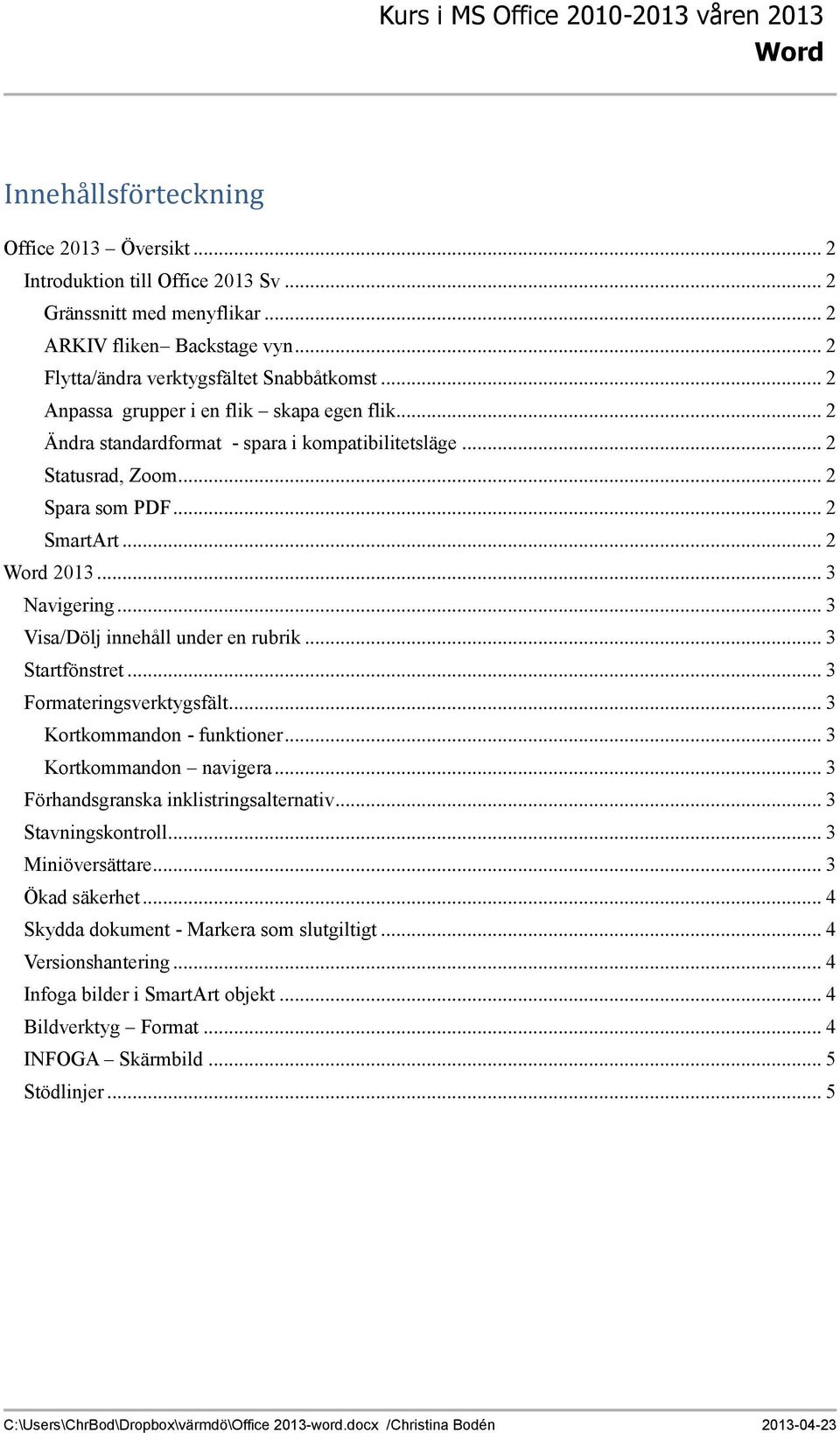 .. 2 SmartArt... 2 Word 2013... 3 Navigering... 3 Visa/Dölj innehåll under en rubrik... 3 Startfönstret... 3 Formateringsverktygsfält... 3 Kortkommandon - funktioner... 3 Kortkommandon navigera.