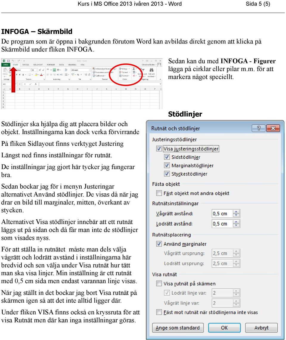 Inställningarna kan dock verka förvirrande På fliken Sidlayout finns verktyget Justering Längst ned finns inställningar för rutnät. De inställningar jag gjort här tycker jag fungerar bra.