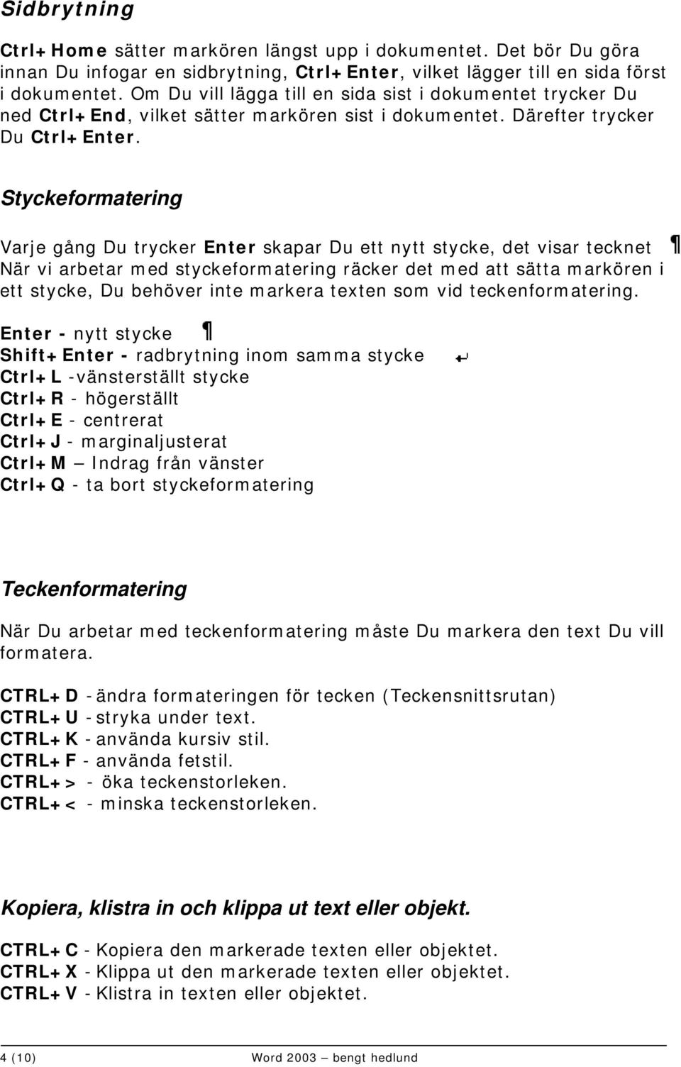 Styckeformatering Varje gång Du trycker Enter skapar Du ett nytt stycke, det visar tecknet När vi arbetar med styckeformatering räcker det med att sätta markören i ett stycke, Du behöver inte markera