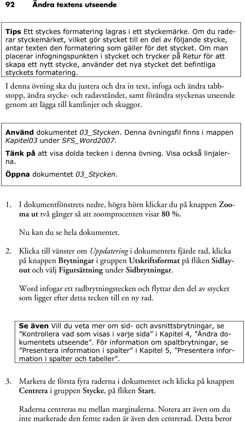 Om man placerar infogningspunkten i stycket och trycker på Retur för att skapa ett nytt stycke, använder det nya stycket det befintliga styckets formatering.